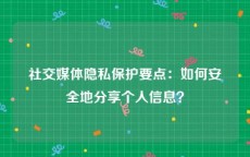 社交媒体隐私保护要点：如何安全地分享个人信息？