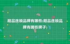 甜品连锁品牌有哪些(甜品连锁品牌有哪些牌子)