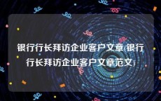 银行行长拜访企业客户文章(银行行长拜访企业客户文章范文)