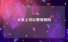 火车上可以带宠物吗