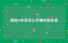 淘宝88会员怎么开通优酷会员