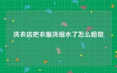 洗衣店把衣服洗缩水了怎么赔偿