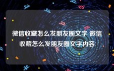微信收藏怎么发朋友圈文字 微信收藏怎么发朋友圈文字内容