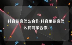 抖音橱窗怎么合作(抖音里橱窗怎么找商家合作)