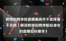 教师招聘体检血糖偏高并不意味着不合格（解读教师招聘体检标准中的血糖指标要求）