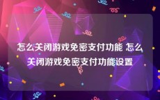 怎么关闭游戏免密支付功能 怎么关闭游戏免密支付功能设置