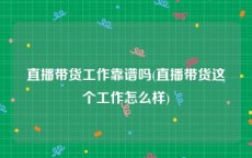 直播带货工作靠谱吗(直播带货这个工作怎么样)