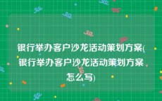 银行举办客户沙龙活动策划方案(银行举办客户沙龙活动策划方案怎么写)
