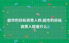 超市的目标消费人群(超市的目标消费人群是什么)