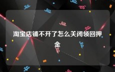 淘宝店铺不开了怎么关闭领回押金