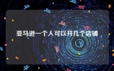 亚马逊一个人可以开几个店铺