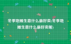 冬季地摊生意什么最好卖(冬季地摊生意什么最好卖呢)