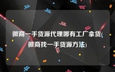 微商一手货源代理哪有工厂拿货(微商找一手货源方法)