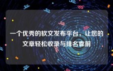 一个优秀的软文发布平台，让您的文章轻松收录与排名靠前