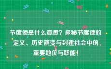 节度使是什么意思？探秘节度使的定义、历史演变与封建社会中的重要地位与职能！