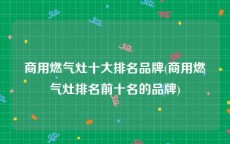 商用燃气灶十大排名品牌(商用燃气灶排名前十名的品牌)
