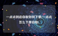 一点点到店自取如何下单(一点点怎么下单自取)