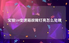 宝骏510变速箱故障灯亮怎么处理