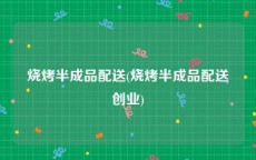 烧烤半成品配送(烧烤半成品配送创业)