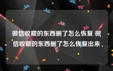 微信收藏的东西删了怎么恢复 微信收藏的东西删了怎么恢复出来