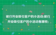 银行开业吸引客户的小活动(银行开业吸引客户的小活动有哪些)