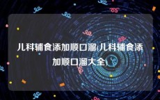 儿科辅食添加顺口溜(儿科辅食添加顺口溜大全)