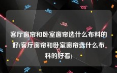 客厅窗帘和卧室窗帘选什么布料的好(客厅窗帘和卧室窗帘选什么布料的好看)