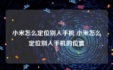 小米怎么定位别人手机 小米怎么定位别人手机的位置