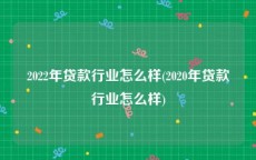 2022年贷款行业怎么样(2020年贷款行业怎么样)