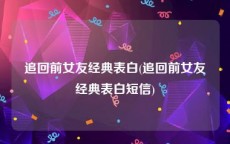 追回前女友经典表白(追回前女友经典表白短信)