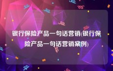 银行保险产品一句话营销(银行保险产品一句话营销案例)