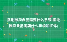 摆地摊卖食品需要什么手续(摆地摊卖食品需要什么手续和证件)