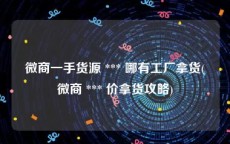 微商一手货源 *** 哪有工厂拿货(微商 *** 价拿货攻略)