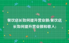 餐饮店长如何提升营业额(餐饮店长如何提升营业额和收入)
