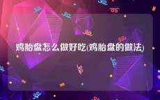 鸡胎盘怎么做好吃(鸡胎盘的做法)