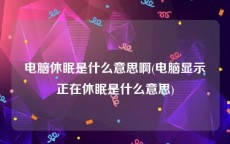 电脑休眠是什么意思啊(电脑显示正在休眠是什么意思)