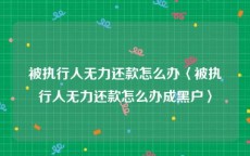 被执行人无力还款怎么办〈被执行人无力还款怎么办成黑户〉
