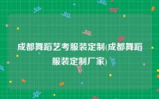 成都舞蹈艺考服装定制(成都舞蹈服装定制厂家)