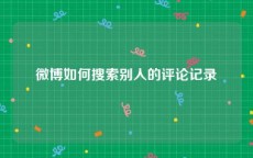 微博如何搜索别人的评论记录