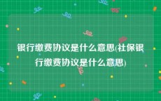 银行缴费协议是什么意思(社保银行缴费协议是什么意思)