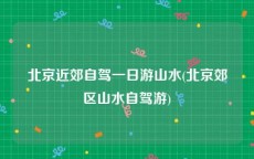 北京近郊自驾一日游山水(北京郊区山水自驾游)