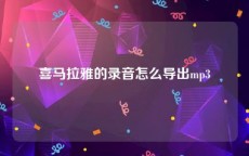 喜马拉雅的录音怎么导出mp3