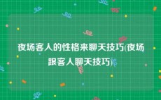 夜场客人的性格来聊天技巧(夜场跟客人聊天技巧)