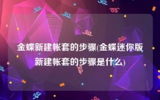 金蝶新建帐套的步骤(金蝶迷你版新建帐套的步骤是什么)