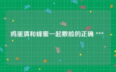 鸡蛋清和蜂蜜一起敷脸的正确 *** 
