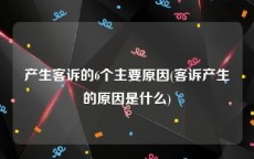 产生客诉的6个主要原因(客诉产生的原因是什么)