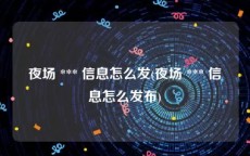 夜场 *** 信息怎么发(夜场 *** 信息怎么发布)