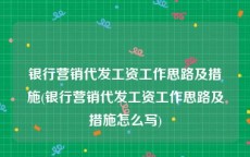 银行营销代发工资工作思路及措施(银行营销代发工资工作思路及措施怎么写)