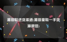 莆田鞋进货渠道(莆田童鞋一手货源微信)