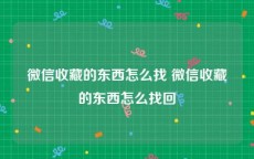 微信收藏的东西怎么找 微信收藏的东西怎么找回